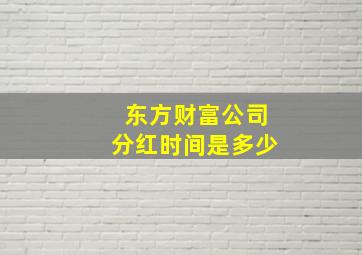 东方财富公司分红时间是多少