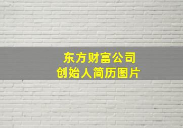 东方财富公司创始人简历图片