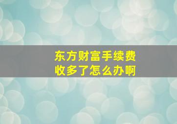 东方财富手续费收多了怎么办啊