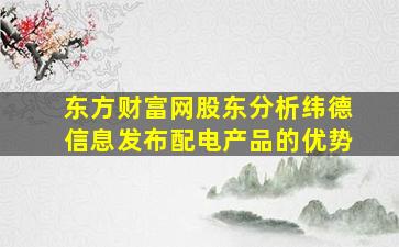 东方财富网股东分析纬德信息发布配电产品的优势