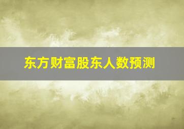 东方财富股东人数预测