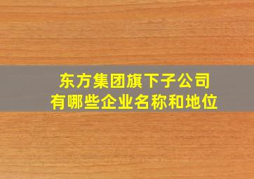 东方集团旗下子公司有哪些企业名称和地位