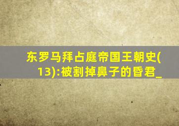 东罗马拜占庭帝国王朝史(13):被割掉鼻子的昏君_