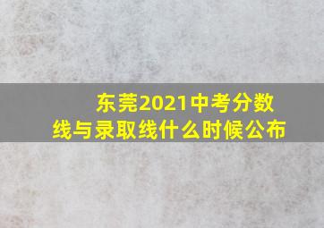 东莞2021中考分数线与录取线什么时候公布