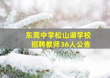 东莞中学松山湖学校招聘教师36人公告