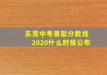 东莞中考录取分数线2020什么时候公布