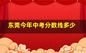 东莞今年中考分数线多少