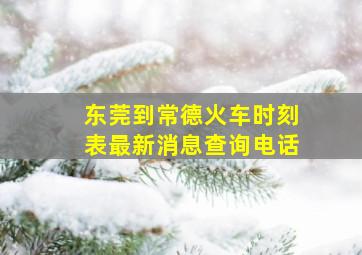 东莞到常德火车时刻表最新消息查询电话