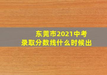 东莞市2021中考录取分数线什么时候出