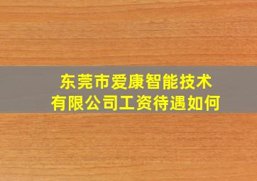 东莞市爱康智能技术有限公司工资待遇如何