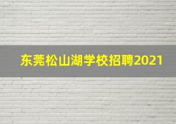 东莞松山湖学校招聘2021