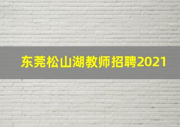 东莞松山湖教师招聘2021