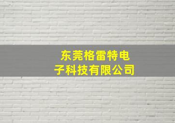 东莞格雷特电子科技有限公司