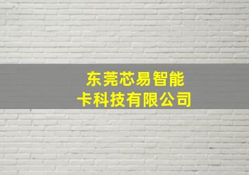 东莞芯易智能卡科技有限公司