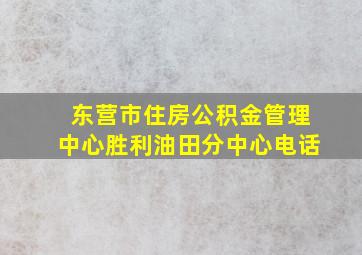 东营市住房公积金管理中心胜利油田分中心电话