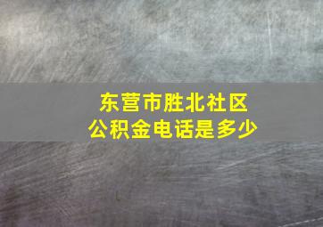 东营市胜北社区公积金电话是多少