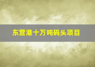 东营港十万吨码头项目