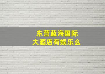 东营蓝海国际大酒店有娱乐么