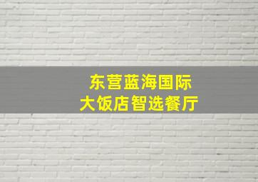 东营蓝海国际大饭店智选餐厅