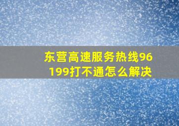 东营高速服务热线96199打不通怎么解决