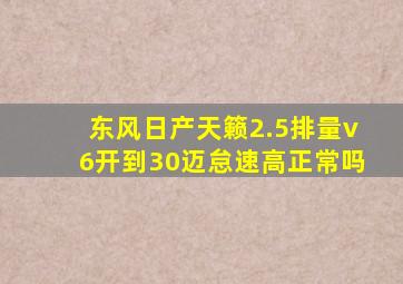 东风日产天籁2.5排量v6开到30迈怠速高正常吗