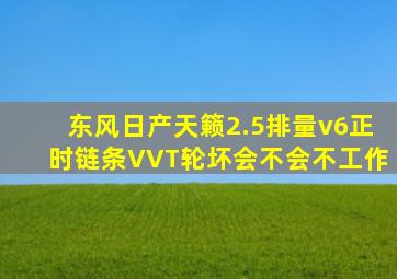 东风日产天籁2.5排量v6正时链条VVT轮坏会不会不工作