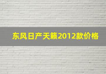 东风日产天籁2012款价格