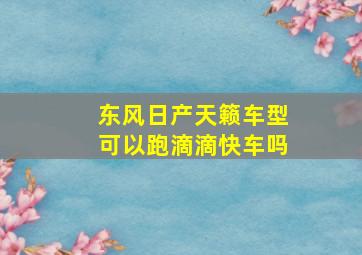 东风日产天籁车型可以跑滴滴快车吗