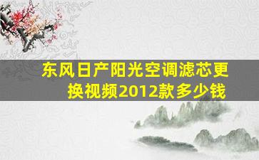 东风日产阳光空调滤芯更换视频2012款多少钱