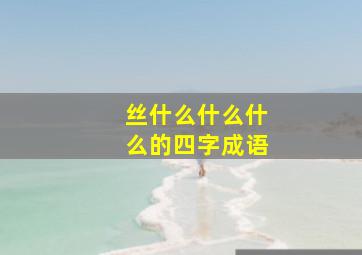 丝什么什么什么的四字成语