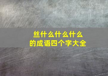 丝什么什么什么的成语四个字大全