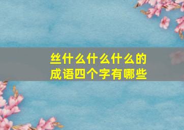 丝什么什么什么的成语四个字有哪些