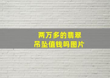 两万多的翡翠吊坠值钱吗图片