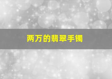 两万的翡翠手镯