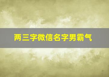 两三字微信名字男霸气