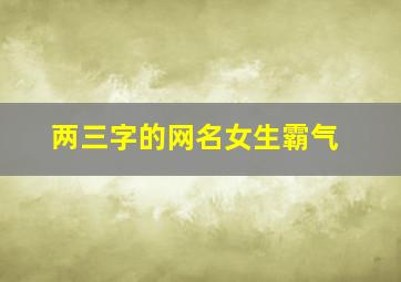 两三字的网名女生霸气