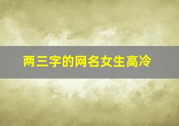 两三字的网名女生高冷