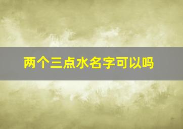 两个三点水名字可以吗