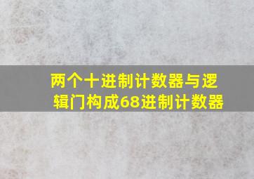 两个十进制计数器与逻辑门构成68进制计数器