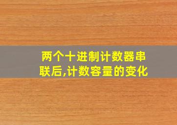 两个十进制计数器串联后,计数容量的变化