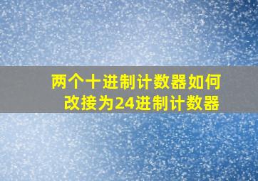 两个十进制计数器如何改接为24进制计数器