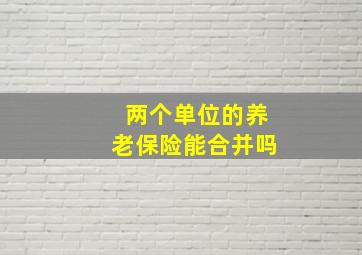 两个单位的养老保险能合并吗