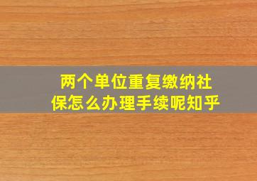 两个单位重复缴纳社保怎么办理手续呢知乎