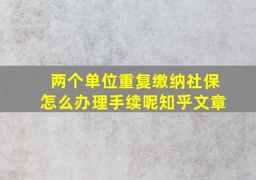 两个单位重复缴纳社保怎么办理手续呢知乎文章