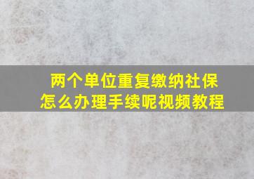 两个单位重复缴纳社保怎么办理手续呢视频教程