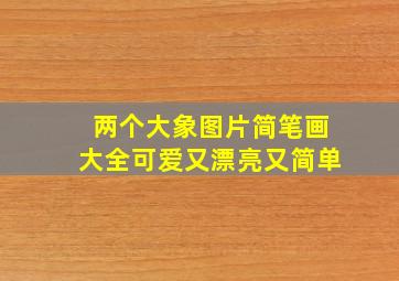 两个大象图片简笔画大全可爱又漂亮又简单