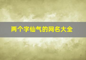 两个字仙气的网名大全