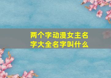 两个字动漫女主名字大全名字叫什么