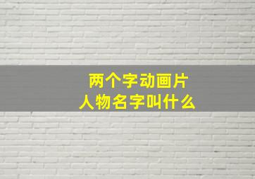 两个字动画片人物名字叫什么