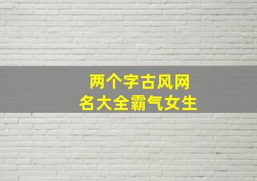 两个字古风网名大全霸气女生